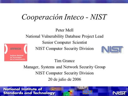 Cooperación Inteco - NIST Peter Mell National Vulnerability Database Project Lead Senior Computer Scientist NIST Computer Security Division Tim Grance.