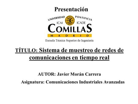 Presentación TÍTULO: Sistema de muestreo de redes de comunicaciones en tiempo real AUTOR: Javier Morán Carrera Asignatura: Comunicaciones Industriales.