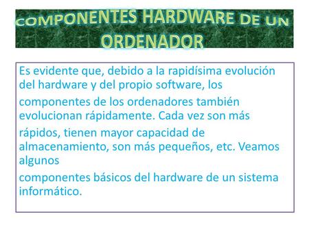Es evidente que, debido a la rapidísima evolución del hardware y del propio software, los componentes de los ordenadores también evolucionan rápidamente.