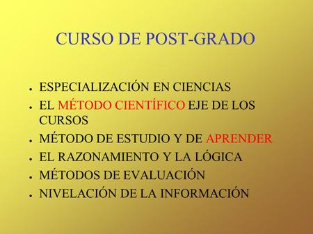 CURSO DE POST-GRADO ● ESPECIALIZACIÓN EN CIENCIAS ● EL MÉTODO CIENTÍFICO EJE DE LOS CURSOS ● MÉTODO DE ESTUDIO Y DE APRENDER ● EL RAZONAMIENTO Y LA LÓGICA.