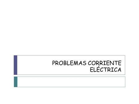 PROBLEMAS CORRIENTE ELÉCTRICA