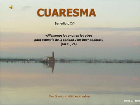 CUARESMA Por favor, no utilices el ratón «Fijémonos los unos en los otros para estímulo de la caridad y las buenas obras» (Hb 10, 24) Benedicto XVI.