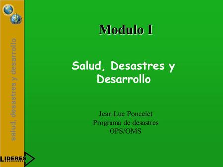 Salud, desastres y desarrollo Salud, Desastres y Desarrollo Jean Luc Poncelet Programa de desastres OPS/OMS Modulo I.