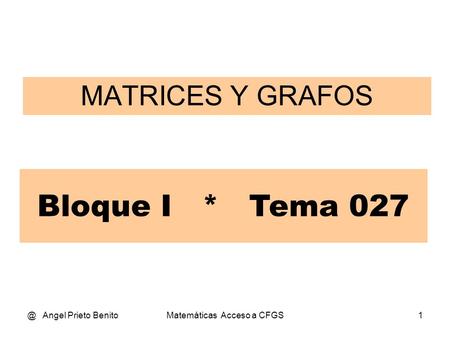 @ Angel Prieto BenitoMatemáticas Acceso a CFGS1 MATRICES Y GRAFOS Bloque I * Tema 027.