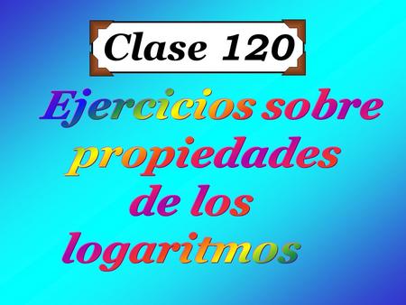 Clase 120 Ejercicios sobre propiedades de los logaritmos.