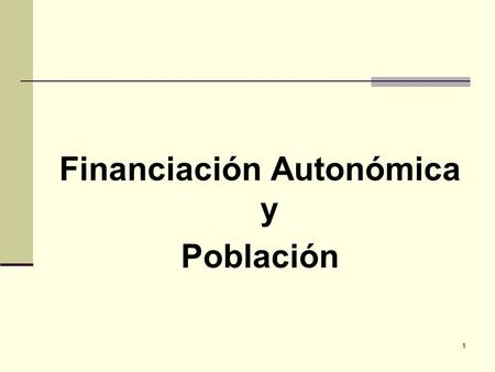 1 Financiación Autonómica y Población. 2 Determinantes de la financiación autonómica: Total a repartir. Población. Otros factores.