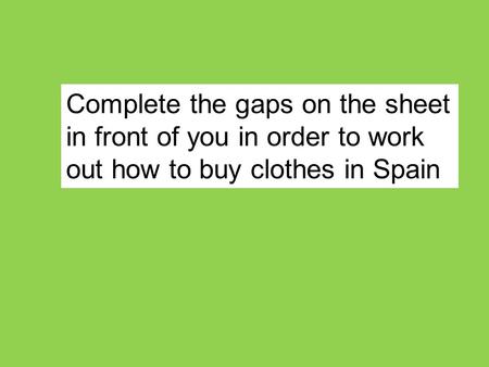 Complete the gaps on the sheet in front of you in order to work out how to buy clothes in Spain.