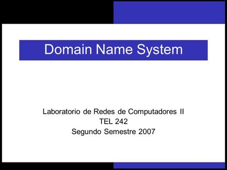 Laboratorio de Redes de Computadores II Domain Name System Laboratorio de Redes de Computadores II TEL 242 Segundo Semestre 2007.
