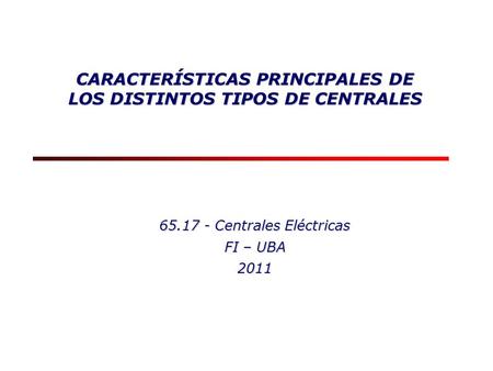 CARACTERÍSTICAS PRINCIPALES DE LOS DISTINTOS TIPOS DE CENTRALES 65.17 - Centrales Eléctricas FI – UBA 2011.