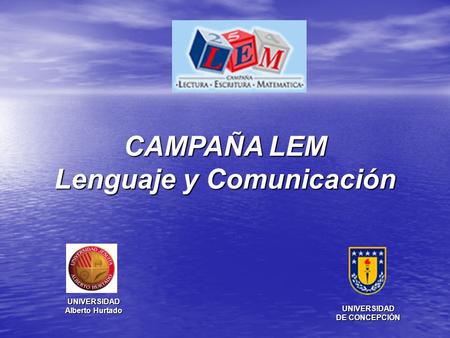 CAMPAÑA LEM Lenguaje y Comunicación UNIVERSIDAD DE CONCEPCIÓN UNIVERSIDAD Alberto Hurtado.