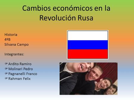 Cambios económicos en la Revolución Rusa Historia 4ºB Silvana Campo Integrantes:  Ardito Ramiro  Molinari Pedro  Pagnanelli Franco  Rahman Felix.
