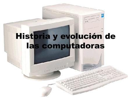 Historia y evolución de las computadoras