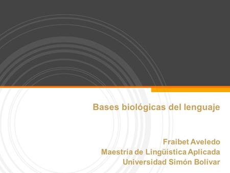 Bases biológicas del lenguaje Fraibet Aveledo Maestría de Lingüística Aplicada Universidad Simón Bolívar.