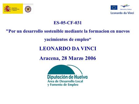 ES-05-CF-031 Por un desarrollo sostenible mediante la formacion en nuevos yacimientos de empleo“ LEONARDO DA VINCI Aracena, 28 Marzo 2006.