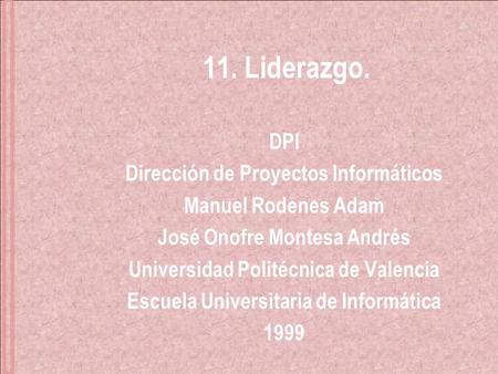 11. Liderazgo. DPI Dirección de Proyectos Informáticos Manuel Rodenes Adam José Onofre Montesa Andrés Universidad Politécnica de Valencia Escuela Universitaria.