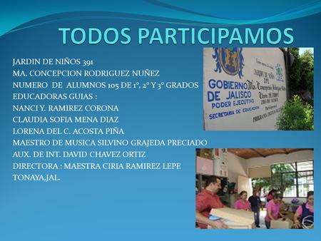 JARDIN DE NIÑOS 391 MA. CONCEPCION RODRIGUEZ NUÑEZ NUMERO DE ALUMNOS 105 DE 1°, 2° Y 3° GRADOS EDUCADORAS GUIAS : NANCI Y. RAMIREZ CORONA CLAUDIA SOFIA.