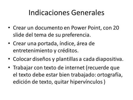 Indicaciones Generales Crear un documento en Power Point, con 20 slide del tema de su preferencia. Crear una portada, índice, área de entretenimiento y.
