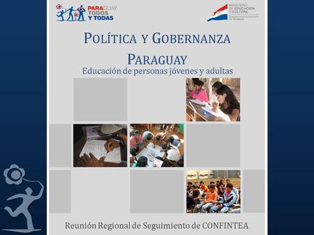 P OLÍTICA Y G OBERNANZA P ARAGUAY Reunión Regional de Seguimiento de CONFINTEA Educación de personas jóvenes y adultas.