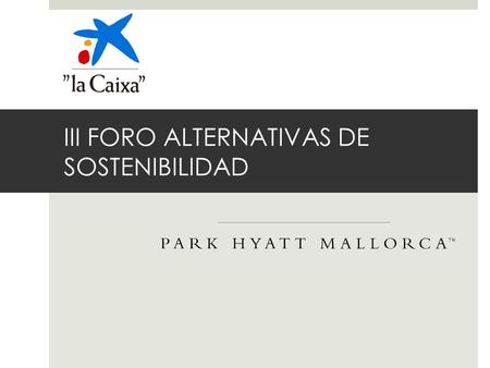 III FORO ALTERNATIVAS DE SOSTENIBILIDAD. PARK HYATT MALLORCA 2016 Desde el punto de vista de la sostenibilidad, la construcción y la próxima apertura.