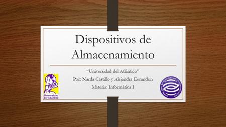 Dispositivos de Almacenamiento “Universidad del Atlántico” Por: Narda Castillo y Alejandra Escandon Materia: Informática I.