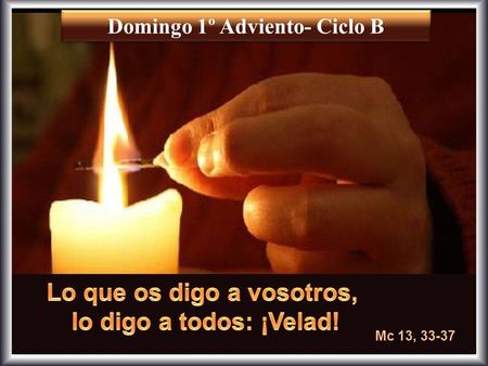 Mc 13, 33-37 Domingo 1º Adviento- Ciclo B “Ojalá rasgases el cielo y bajases, derritiendo los montes con tu presencia.” con tu presencia.” Isaías 64,1.