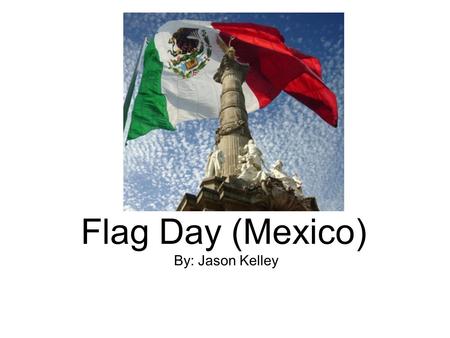 Flag Day (Mexico) By: Jason Kelley.