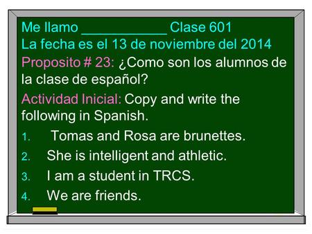 Me llamo ___________ Clase 601 La fecha es el 13 de noviembre del 2014 Proposito # 23: ¿Como son los alumnos de la clase de español? Actividad Inicial: