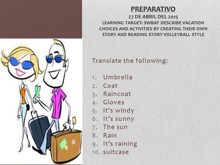 Translate the following: 1.Umbrella 2.Coat 3.Raincoat 4.Gloves 5.It’s windy 6.It’s sunny 7.The sun 8.Rain 9.It’s raining 10.suitcase PREPARATIVO 27 DE.