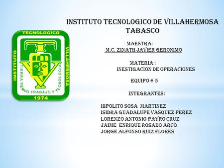 INSTITUTO TECNOLOGICO DE VILLAHERMOSA TABASCO Equipo # 5 INTEGRANTES: HIPOLITO SOSA MARTINEZ ISIDRA GUADALUPE VASQUEZ PEREZ LORENZO ANTONIO PAYRO cruz.