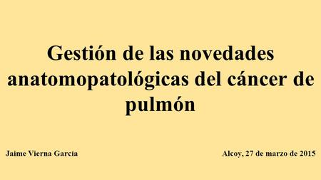 Gestión de las novedades anatomopatológicas del cáncer de pulmón Jaime Vierna García.