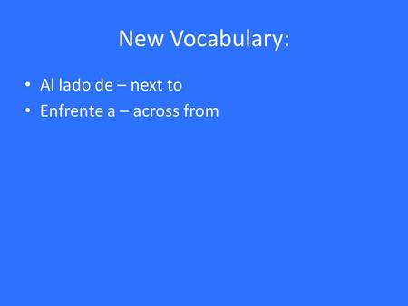 New Vocabulary: Al lado de – next to Enfrente a – across from.