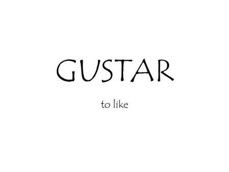 GUSTAR to like. GUSTAR There are only 2 forms of the verb “gustar”: 1. 2. Gusta Gustan.