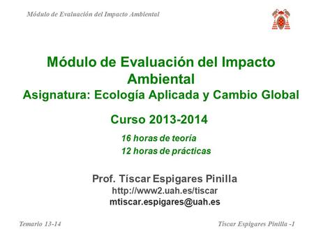 Módulo de Evaluación del Impacto Ambiental Asignatura: Ecología Aplicada y Cambio Global Curso 2013-2014 Módulo de Evaluación del Impacto Ambiental 16.