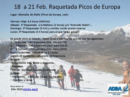 18 a 21 Feb. Raquetada Picos de Europa Lugar: Montaña de Riaño (Picos de Europa, León Viernes: Viaje 4,5 horas (430 km) Sábado: 1º Raquetada a la Mañana.
