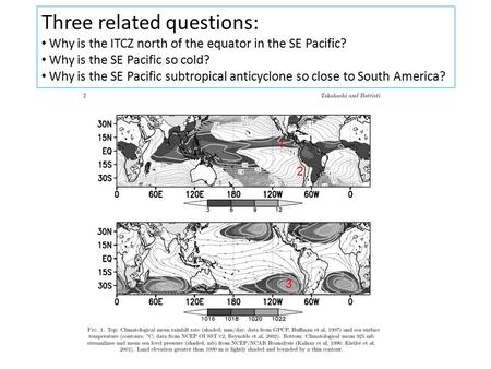 Three related questions: Why is the ITCZ north of the equator in the SE Pacific? Why is the SE Pacific so cold? Why is the SE Pacific subtropical anticyclone.