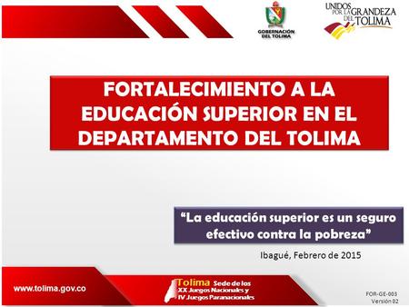 FOR-GE-003 Versión 02 www.tolima.gov.co Tolima XX Juegos Nacionales y IV Juegos Paranacionales Sede de los FORTALECIMIENTO A LA EDUCACIÓN SUPERIOR EN EL.