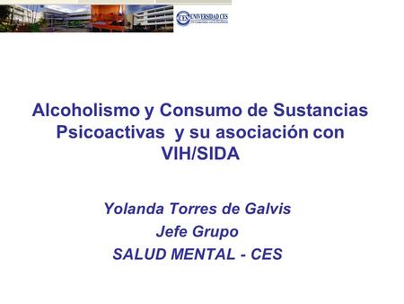 Alcoholismo y Consumo de Sustancias Psicoactivas y su asociación con VIH/SIDA Yolanda Torres de Galvis Jefe Grupo SALUD MENTAL - CES.