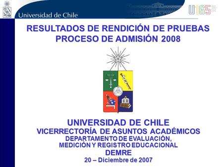 RESULTADOS DE RENDICIÓN DE PRUEBAS PROCESO DE ADMISIÓN 2008 UNIVERSIDAD DE CHILE VICERRECTORÍA DE ASUNTOS ACADÉMICOS DEPARTAMENTO DE EVALUACIÓN, MEDICIÓN.