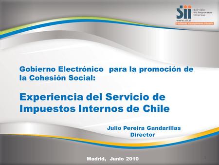 Gobierno Electrónico para la promoción de la Cohesión Social: Experiencia del Servicio de Impuestos Internos de Chile Madrid, Junio 2010 1 Julio Pereira.