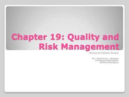 Chapter 19: Quality and Risk Management (Manejo de Calidad y Riesgo) Por: Stephanie L. Santiago Enmanuel López Álamo Williams Rodríguez.