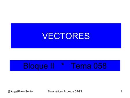 @ Angel Prieto BenitoMatemáticas Acceso a CFGS1 Bloque II * Tema 058 VECTORES.