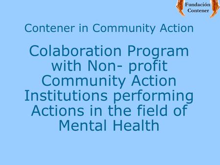 Contener in Community Action Colaboration Program with Non- profit Community Action Institutions performing Actions in the field of Mental Health Fundación.
