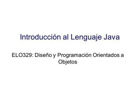 Introducción al Lenguaje Java ELO329: Diseño y Programación Orientados a Objetos.