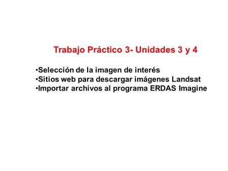Trabajo Práctico 3- Unidades 3 y 4 Selección de la imagen de interés Sitios web para descargar imágenes Landsat Importar archivos al programa ERDAS Imagine.