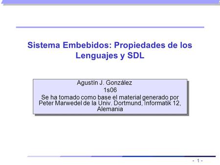 - 1 - Sistema Embebidos: Propiedades de los Lenguajes y SDL Agustín J. González 1s06 Se ha tomado como base el material generado por Peter Marwedel de.