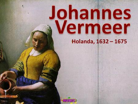 Johannes Vermeer Holanda, 1632 – 1675.