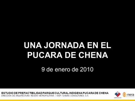 UNA JORNADA EN EL PUCARA DE CHENA 9 de enero de 2010 ESTUDIO DE PREFACTIBILIDAD PARQUE CULTURAL INDIGENA PUCARA DE CHENA DIRECCION DE ARQUITECTURA REGIÓN.