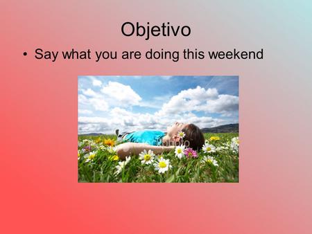 Objetivo Say what you are doing this weekend. Ir + a+ infinitive (how to say “I am going to….) Voy a + infinitiveI am going to Vas aYou are going to Va.