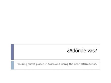 ¿Adónde vas? Talking about places in town and using the near future tense.