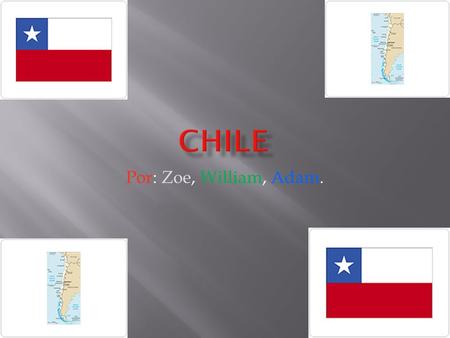 Por: Zoe, William, Adam..  Nuestro país es Chile.  La capital de Chile es Santiago.